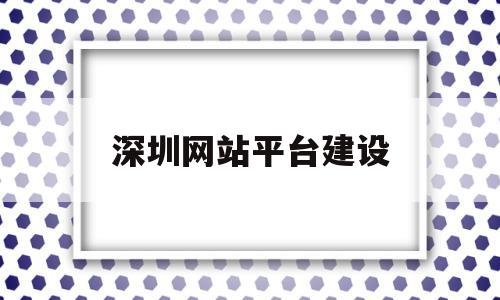 深圳网站平台建设(深圳网站建设服务公司)