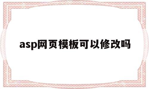 asp网页模板可以修改吗(asp网页模板可以修改吗安全吗)