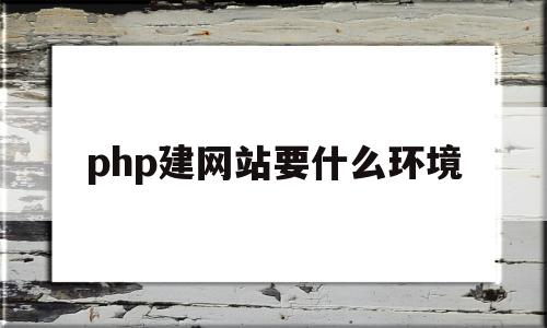 php建网站要什么环境(php搭建一个简单的网站)