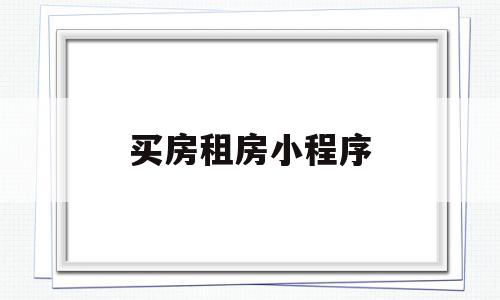 买房租房小程序(买房租房哪个app比较真实)