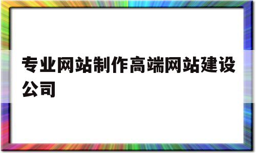 专业网站制作高端网站建设公司(专业网站制作高端网站建设公司哪家好),专业网站制作高端网站建设公司(专业网站制作高端网站建设公司哪家好),专业网站制作高端网站建设公司,信息,模板,APP,第1张