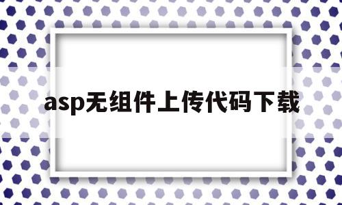 asp无组件上传代码下载(asp无组件上传代码下载不了),asp无组件上传代码下载(asp无组件上传代码下载不了),asp无组件上传代码下载,信息,文章,百度,第1张