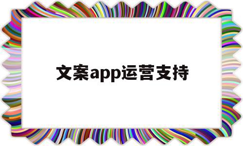 文案app运营支持(文旅app的运营文案)