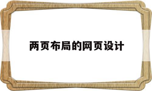 两页布局的网页设计(两页布局的网页设计方法)