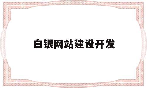 白银网站建设开发(白银网站建设开发项目),白银网站建设开发(白银网站建设开发项目),白银网站建设开发,信息,文章,模板,第1张