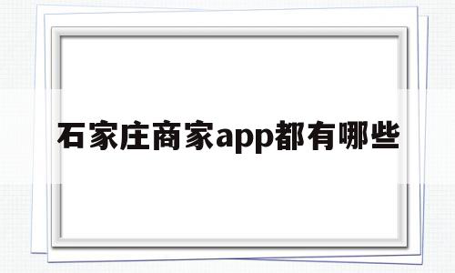 关于石家庄商家app都有哪些的信息