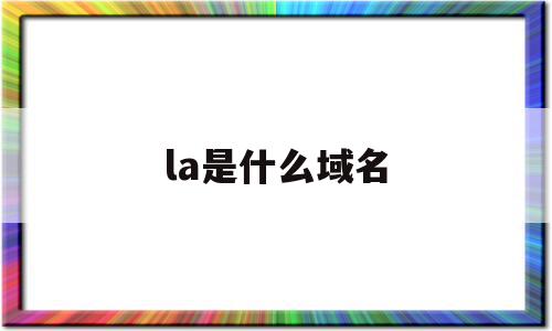 la是什么域名(la是哪个国家的域名),la是什么域名(la是哪个国家的域名),la是什么域名,信息,百度,域名注册,第1张