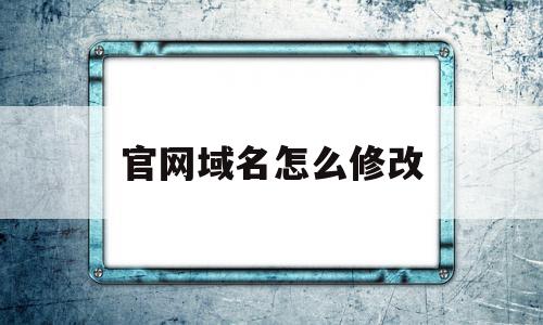 官网域名怎么修改(怎么修改网址的域名),官网域名怎么修改(怎么修改网址的域名),官网域名怎么修改,百度,账号,跳转,第1张