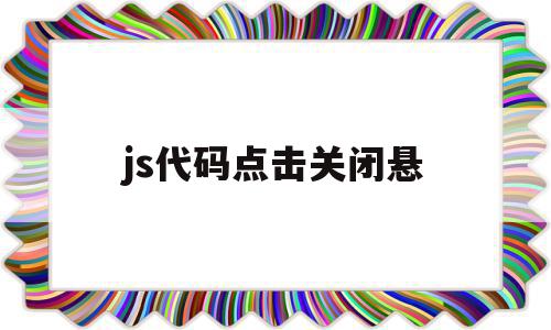 js代码点击关闭悬(js关闭窗口弹出提示框)