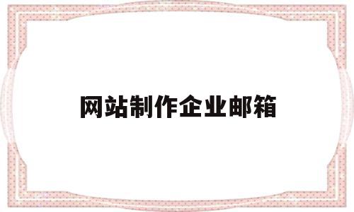 网站制作企业邮箱(网站制作企业邮箱是什么)