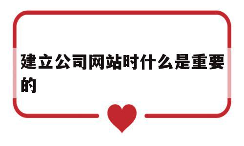 关于建立公司网站时什么是重要的的信息