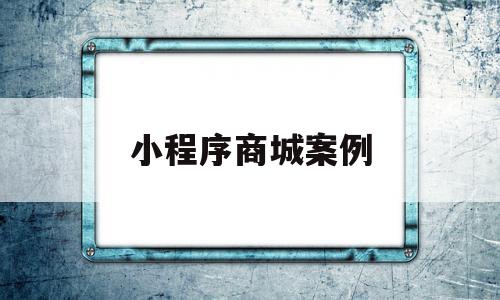 小程序商城案例(小程序商城营销方案)