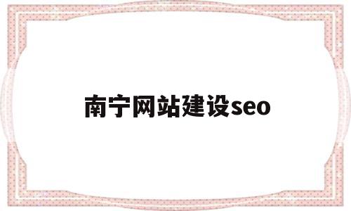 南宁网站建设seo(南宁网站建设优化案例)