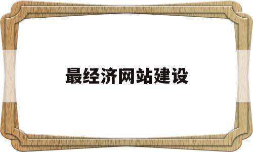 最经济网站建设(网站建设排名靠前)