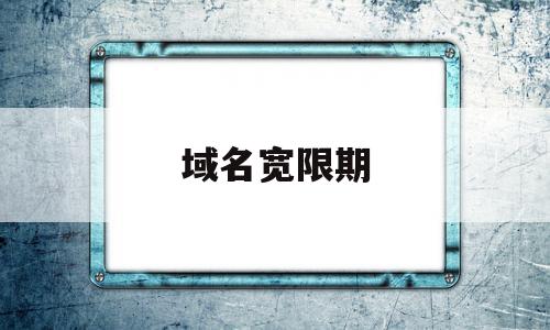 域名宽限期(域名宽限期和赎回期)