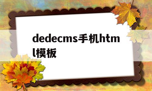 dedecms手机html模板的简单介绍