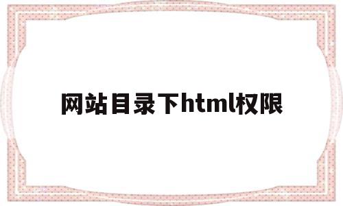 网站目录下html权限(网站目录下html权限怎么开)