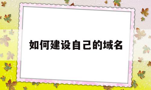 如何建设自己的域名(如何修改自己网站的域名)