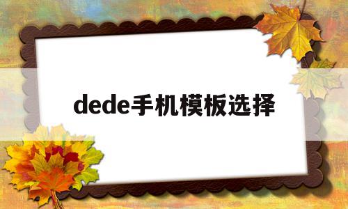 dede手机模板选择(dedecms手机模板)