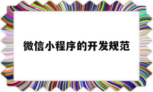 微信小程序的开发规范(微信小程序的开发流程并简述)