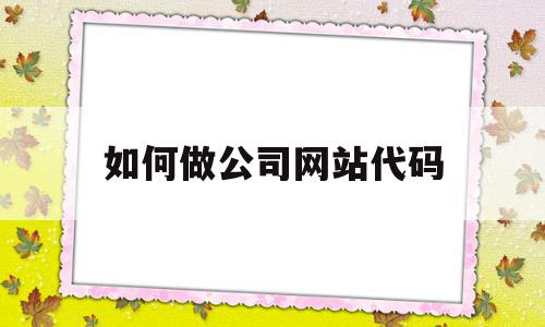 如何做公司网站代码(公司网站二维码怎么做的)