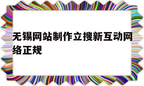 关于无锡网站制作立搜新互动网络正规的信息