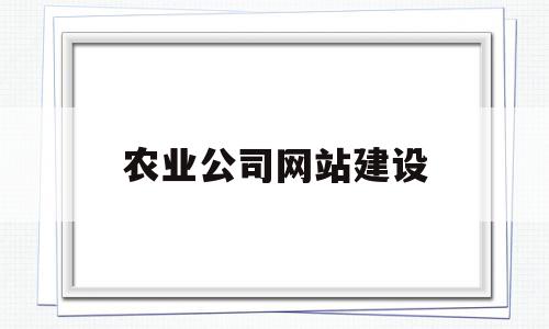 农业公司网站建设(农业信息服务网站建设主要包括哪些内容?)