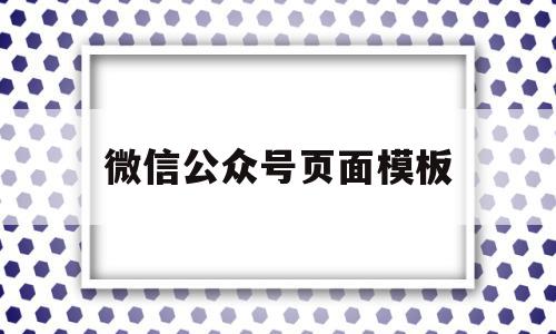 微信公众号页面模板(微信公众号页面模板怎么删除)