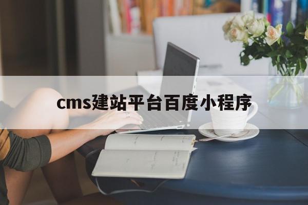 cms建站平台百度小程序的简单介绍