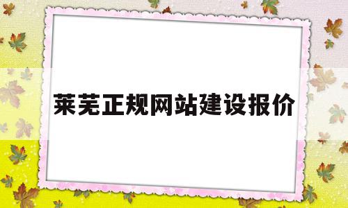 莱芜正规网站建设报价(莱芜正规网站建设报价公示)