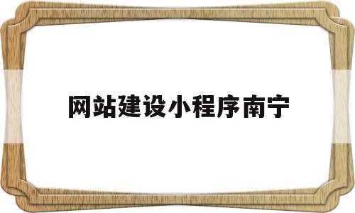 网站建设小程序南宁(南宁免费网站建站模板)