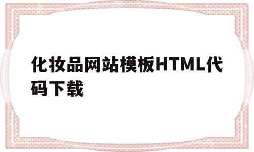 化妆品网站模板HTML代码下载(化妆品网站模板html代码下载安装)