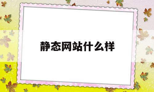 静态网站什么样(静态网站有什么优势),静态网站什么样(静态网站有什么优势),静态网站什么样,信息,模板,浏览器,第1张