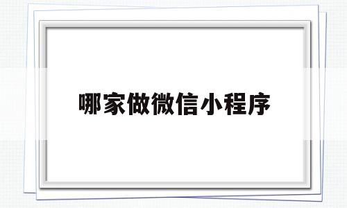 哪家做微信小程序(微信小程序谁家做得好),哪家做微信小程序(微信小程序谁家做得好),哪家做微信小程序,视频,模板,微信,第1张