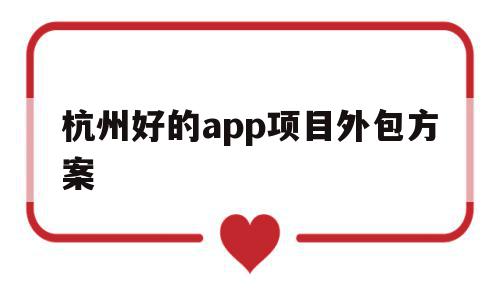 杭州好的app项目外包方案(杭州好的app项目外包方案有哪些),杭州好的app项目外包方案(杭州好的app项目外包方案有哪些),杭州好的app项目外包方案,信息,模板,APP,第1张