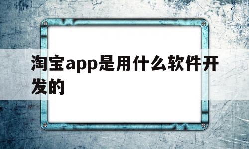 淘宝app是用什么软件开发的(淘宝app是用什么软件开发的呢),淘宝app是用什么软件开发的(淘宝app是用什么软件开发的呢),淘宝app是用什么软件开发的,信息,账号,APP,第1张