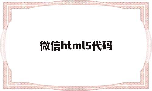 微信html5代码(微信html5代码大全)