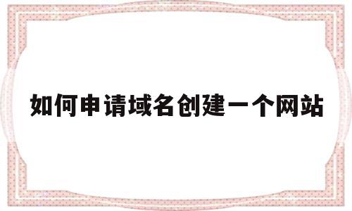 如何申请域名创建一个网站(自己申请了一个域名怎么搭建网站),如何申请域名创建一个网站(自己申请了一个域名怎么搭建网站),如何申请域名创建一个网站,信息,文章,百度,第1张