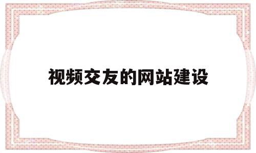 视频交友的网站建设(视频交友的软件叫什么)