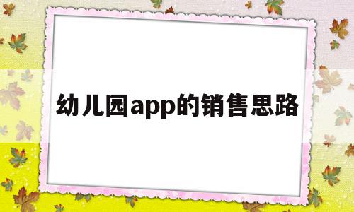 幼儿园app的销售思路(幼儿园app的销售思路和策略)