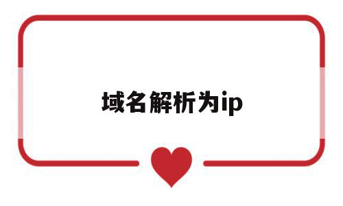 域名解析为ip(域名解析为ip地址的过程)