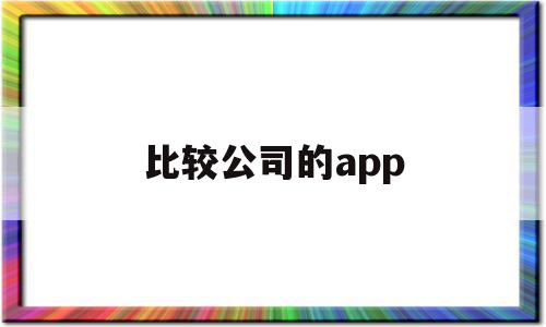 比较公司的app(比较公司的设立和成立)