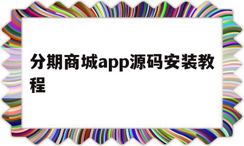 分期商城app源码安装教程(2020分期商城app哪个好通过)