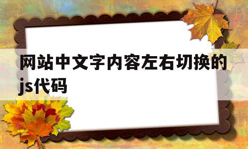 网站中文字内容左右切换的js代码(网站中文字内容左右切换的js代码是什么)