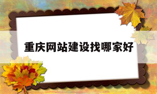 重庆网站建设找哪家好(重庆网站建设公司哪家好)