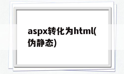 包含aspx转化为html(伪静态)的词条,包含aspx转化为html(伪静态)的词条,aspx转化为html(伪静态),信息,文章,模板,第1张