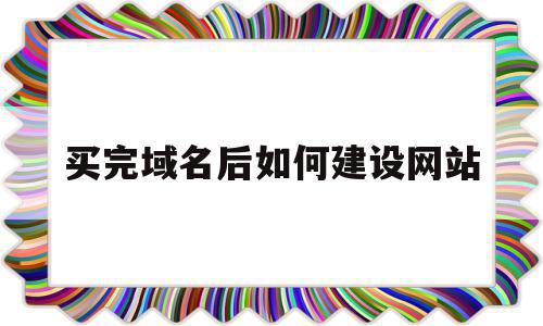 包含买完域名后如何建设网站的词条