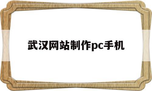 关于武汉网站制作pc手机的信息