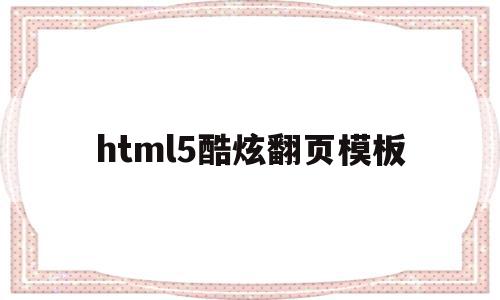 html5酷炫翻页模板的简单介绍,html5酷炫翻页模板的简单介绍,html5酷炫翻页模板,视频,模板,微信,第1张