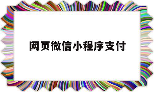 网页微信小程序支付(网页微信小程序支付安全吗)